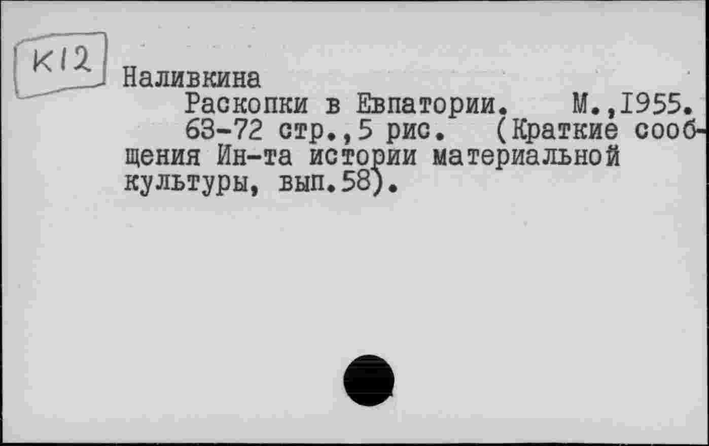 ﻿Наливкина
Раскопки в Евпатории. М.,1955.
63-72 стр.,5 рис. (Краткие сообщения Ин-та истории материальной культуры, вып.58).